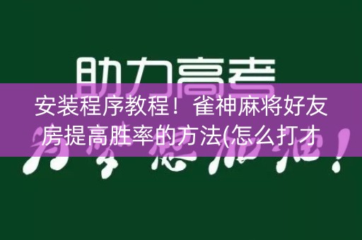 安装程序教程！雀神麻将好友房提高胜率的方法(怎么打才会赢)