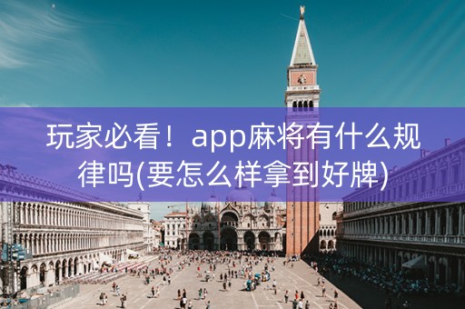 玩家必看！app麻将有什么规律吗(要怎么样拿到好牌)