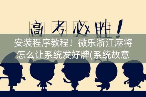 安装程序教程！微乐浙江麻将怎么让系统发好牌(系统故意让你输)