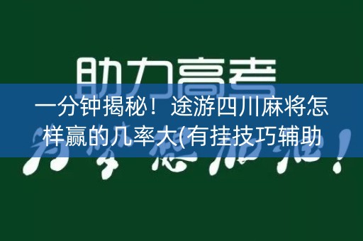 一分钟揭秘！途游四川麻将怎样赢的几率大(有挂技巧辅助器)