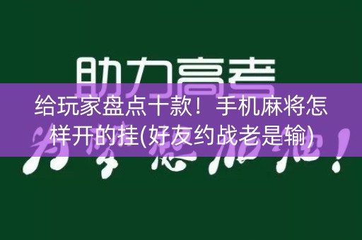 给玩家盘点十款！手机麻将怎样开的挂(好友约战老是输)