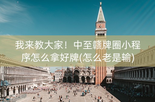我来教大家！中至赣牌圈小程序怎么拿好牌(怎么老是输)