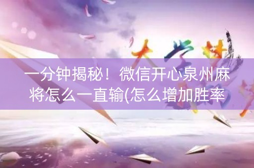 一分钟揭秘！微信开心泉州麻将怎么一直输(怎么增加胜率)