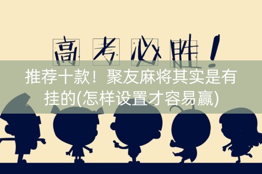 推荐十款！聚友麻将其实是有挂的(怎样设置才容易赢)