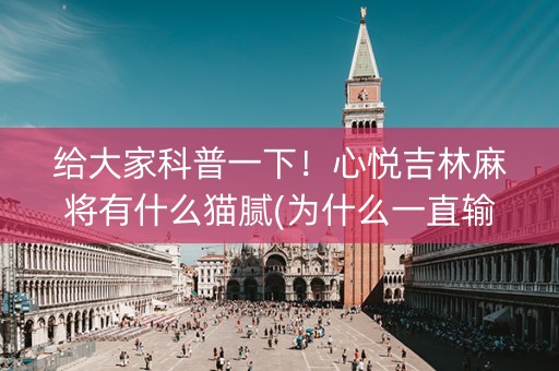 给大家科普一下！心悦吉林麻将有什么猫腻(为什么一直输)