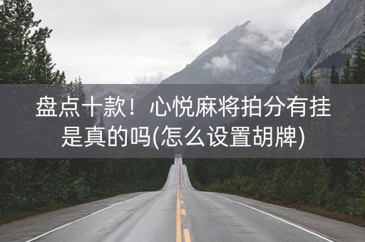 盘点十款！心悦麻将拍分有挂是真的吗(怎么设置胡牌)