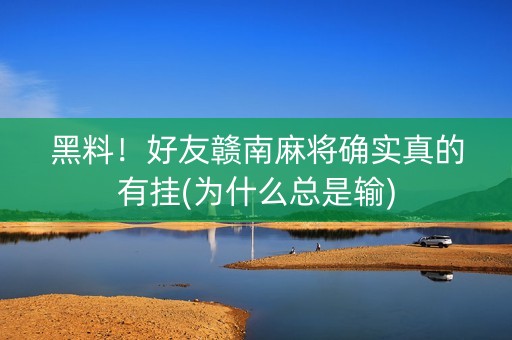 黑料！好友赣南麻将确实真的有挂(为什么总是输)