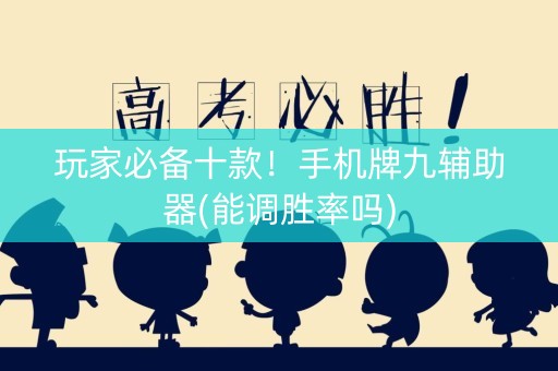玩家必备十款！手机牌九辅助器(能调胜率吗)