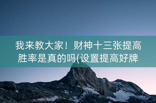我来教大家！财神十三张提高胜率是真的吗(设置提高好牌几率)