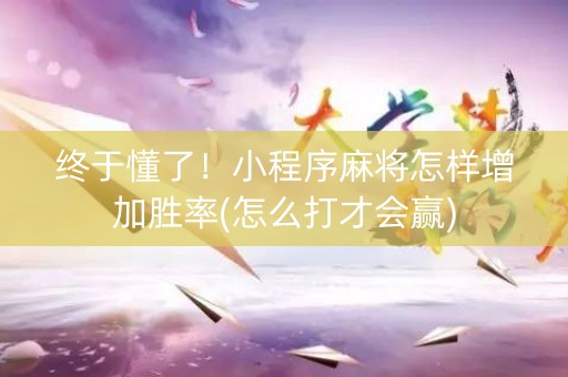 终于懂了！小程序麻将怎样增加胜率(怎么打才会赢)
