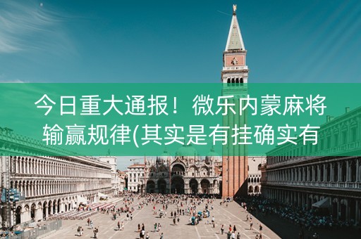 今日重大通报！微乐内蒙麻将输赢规律(其实是有挂确实有挂)