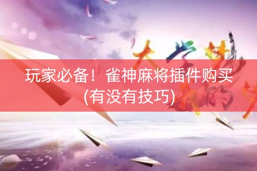玩家必备！雀神麻将插件购买(有没有技巧)