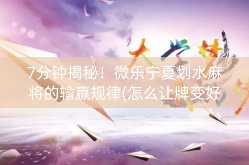 7分钟揭秘！微乐宁夏划水麻将的输赢规律(怎么让牌变好)