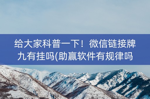 给大家科普一下！微信链接牌九有挂吗(助赢软件有规律吗)