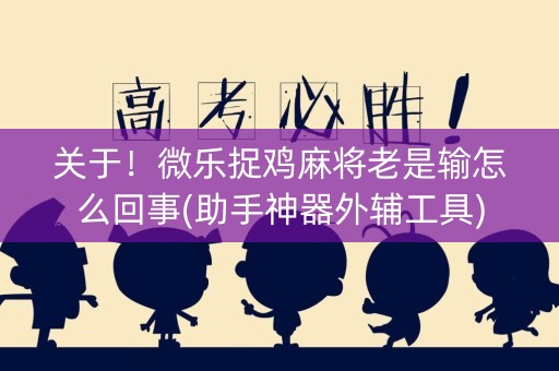 关于！微乐捉鸡麻将老是输怎么回事(助手神器外辅工具)