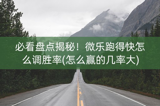 必看盘点揭秘！微乐跑得快怎么调胜率(怎么赢的几率大)