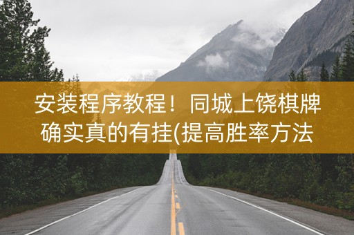 安装程序教程！同城上饶棋牌确实真的有挂(提高胜率方法)