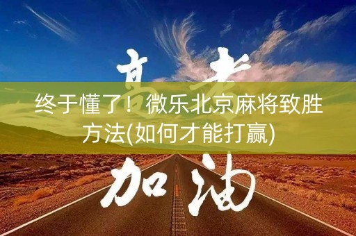 终于懂了！微乐北京麻将致胜方法(如何才能打赢)