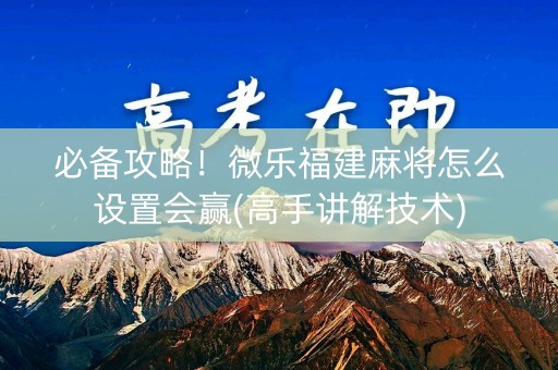 必备攻略！微乐福建麻将怎么设置会赢(高手讲解技术)