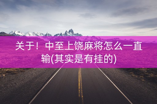 关于！中至上饶麻将怎么一直输(其实是有挂的)