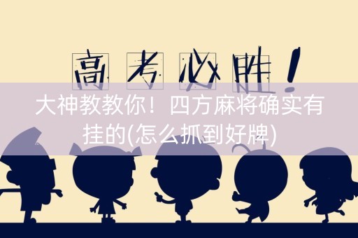 大神教教你！四方麻将确实有挂的(怎么抓到好牌)