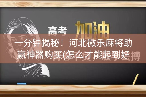 一分钟揭秘！河北微乐麻将助赢神器购买(怎么才能起到好牌)