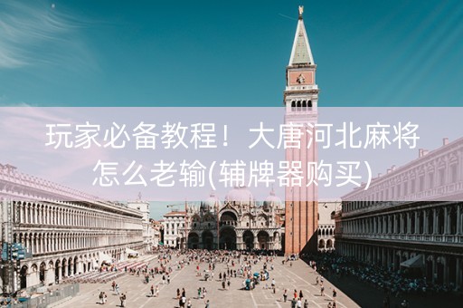 玩家必备教程！大唐河北麻将怎么老输(辅牌器购买)