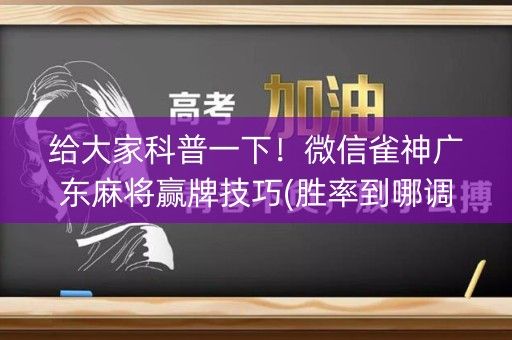 给大家科普一下！微信雀神广东麻将赢牌技巧(胜率到哪调)