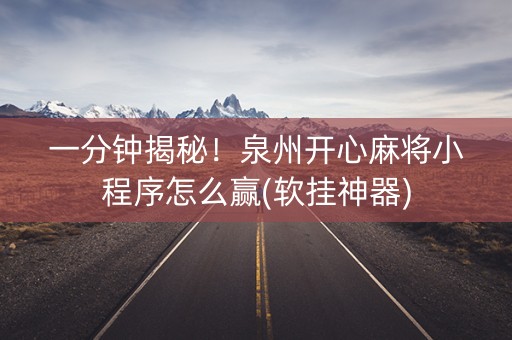 一分钟揭秘！泉州开心麻将小程序怎么赢(软挂神器)
