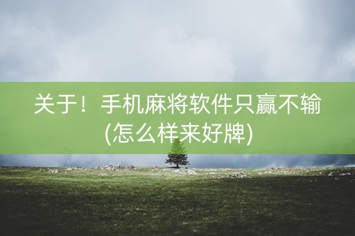 关于！手机麻将软件只赢不输(怎么样来好牌)