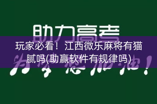 玩家必看！江西微乐麻将有猫腻吗(助赢软件有规律吗)