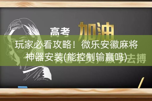 玩家必看攻略！微乐安徽麻将神器安装(能控制输赢吗)