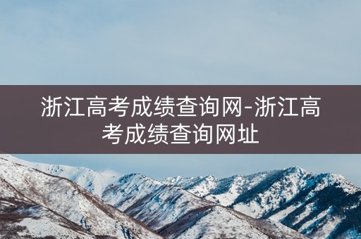 浙江高考成绩查询网-浙江高考成绩查询网址