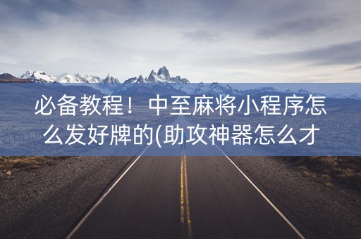 必备教程！中至麻将小程序怎么发好牌的(助攻神器怎么才会赢)