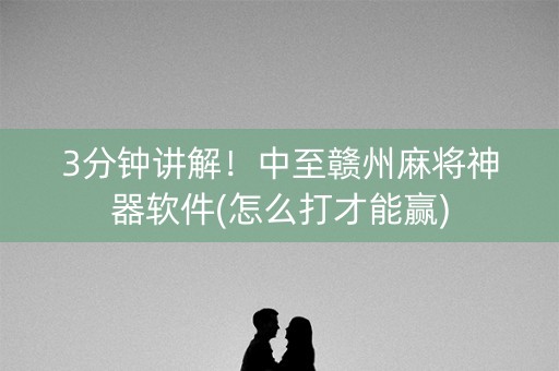 3分钟讲解！中至赣州麻将神器软件(怎么打才能赢)
