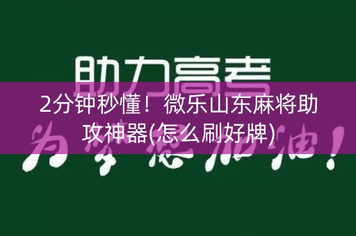2分钟秒懂！微乐山东麻将助攻神器(怎么刷好牌)