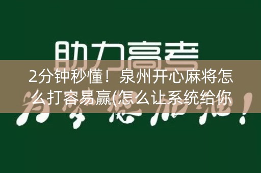 2分钟秒懂！泉州开心麻将怎么打容易赢(怎么让系统给你发好牌)