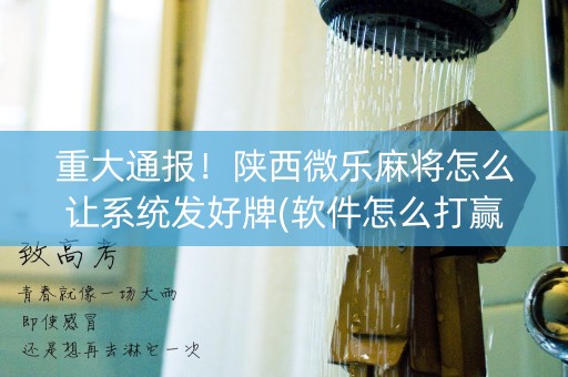 重大通报！陕西微乐麻将怎么让系统发好牌(软件怎么打赢)