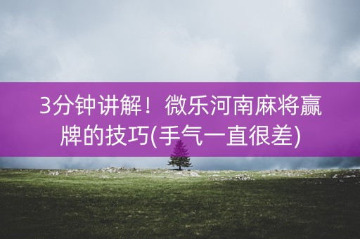 3分钟讲解！微乐河南麻将赢牌的技巧(手气一直很差)