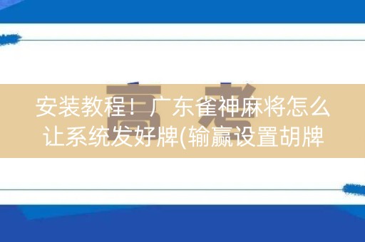 安装教程！广东雀神麻将怎么让系统发好牌(输赢设置胡牌规律)