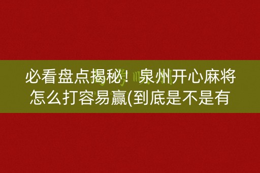 必看盘点揭秘！泉州开心麻将怎么打容易赢(到底是不是有挂)