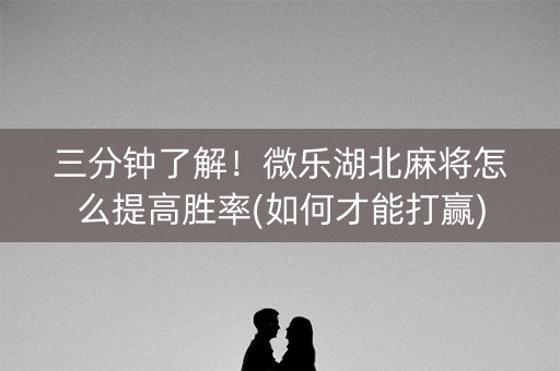 三分钟了解！微乐湖北麻将怎么提高胜率(如何才能打赢)