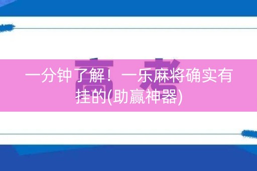 一分钟了解！一乐麻将确实有挂的(助赢神器)