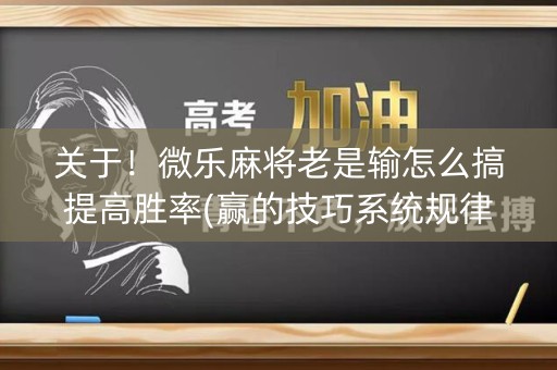 关于！微乐麻将老是输怎么搞提高胜率(赢的技巧系统规律)