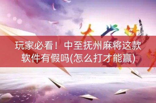 玩家必看！中至抚州麻将这款软件有假吗(怎么打才能赢)