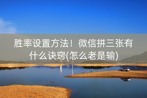 胜率设置方法！微信拼三张有什么诀窍(怎么老是输)