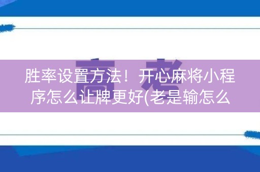 胜率设置方法！开心麻将小程序怎么让牌更好(老是输怎么办)