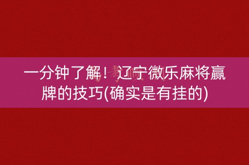 一分钟了解！辽宁微乐麻将赢牌的技巧(确实是有挂的)