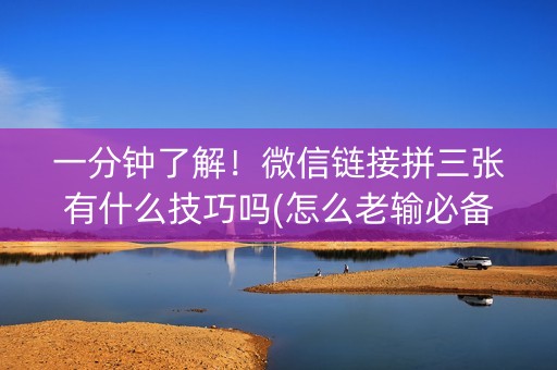 一分钟了解！微信链接拼三张有什么技巧吗(怎么老输必备神器)