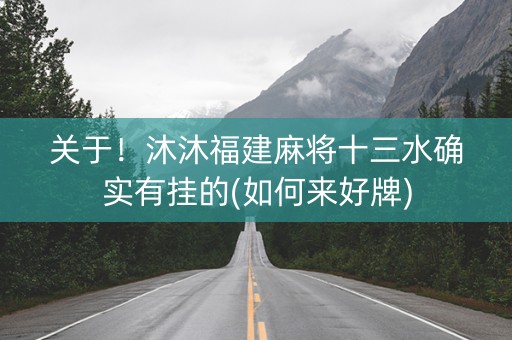 关于！沐沐福建麻将十三水确实有挂的(如何来好牌)